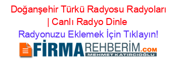 +Doğanşehir+Türkü+Radyosu+Radyoları+|+Canlı+Radyo+Dinle Radyonuzu+Eklemek+İçin+Tıklayın!
